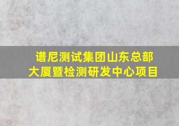 谱尼测试集团山东总部大厦暨检测研发中心项目