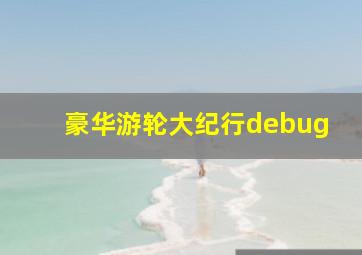 豪华游轮大纪行debug