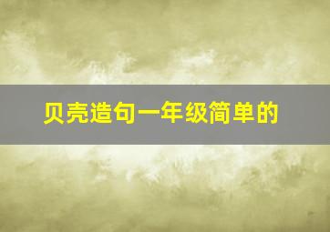 贝壳造句一年级简单的