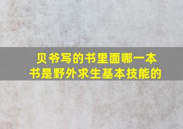 贝爷写的书里面哪一本书是野外求生基本技能的