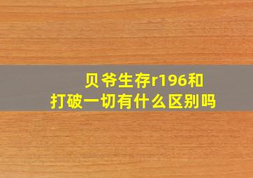 贝爷生存r196和打破一切有什么区别吗