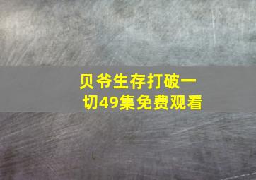 贝爷生存打破一切49集免费观看