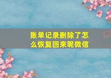 账单记录删除了怎么恢复回来呢微信