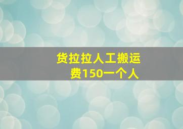 货拉拉人工搬运费150一个人