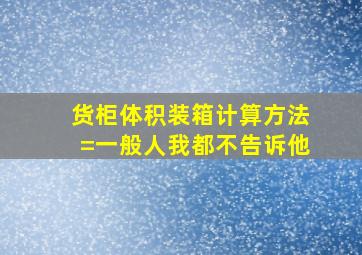 货柜体积装箱计算方法=一般人我都不告诉他