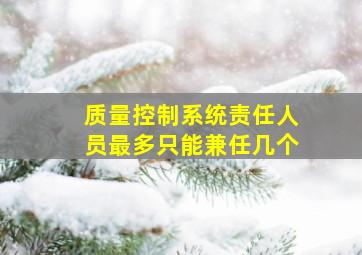 质量控制系统责任人员最多只能兼任几个