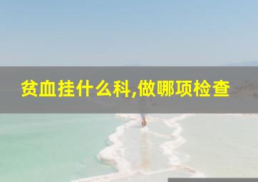 贫血挂什么科,做哪项检查