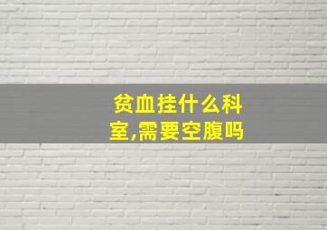 贫血挂什么科室,需要空腹吗