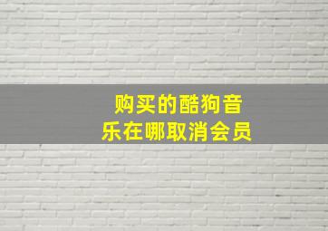 购买的酷狗音乐在哪取消会员