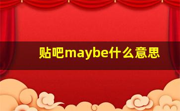 贴吧maybe什么意思