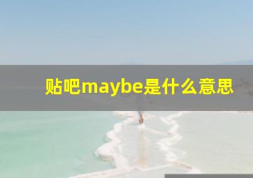 贴吧maybe是什么意思