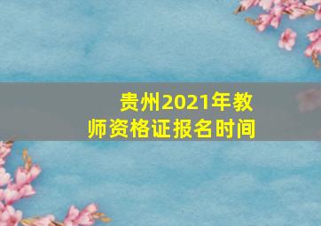 贵州2021年教师资格证报名时间