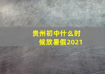 贵州初中什么时候放暑假2021