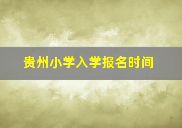 贵州小学入学报名时间