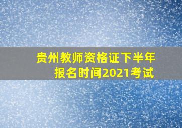 贵州教师资格证下半年报名时间2021考试