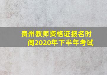 贵州教师资格证报名时间2020年下半年考试