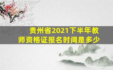 贵州省2021下半年教师资格证报名时间是多少