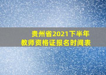 贵州省2021下半年教师资格证报名时间表