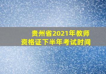 贵州省2021年教师资格证下半年考试时间