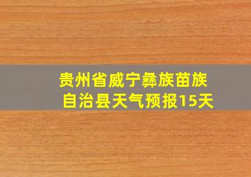 贵州省威宁彝族苗族自治县天气预报15天