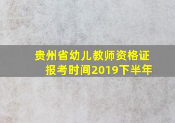 贵州省幼儿教师资格证报考时间2019下半年