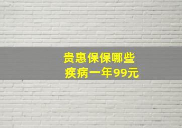 贵惠保保哪些疾病一年99元