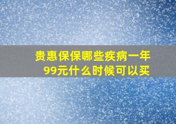 贵惠保保哪些疾病一年99元什么时候可以买