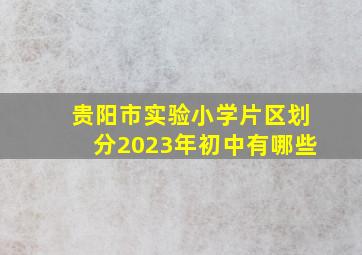 贵阳市实验小学片区划分2023年初中有哪些