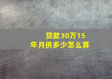 贷款30万15年月供多少怎么算