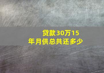 贷款30万15年月供总共还多少