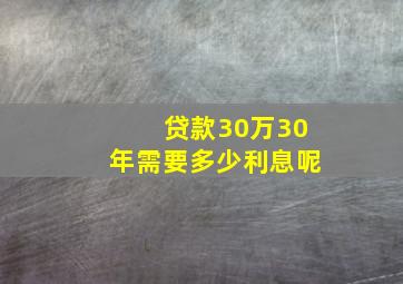 贷款30万30年需要多少利息呢