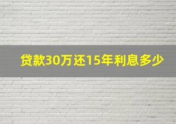 贷款30万还15年利息多少