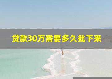 贷款30万需要多久批下来