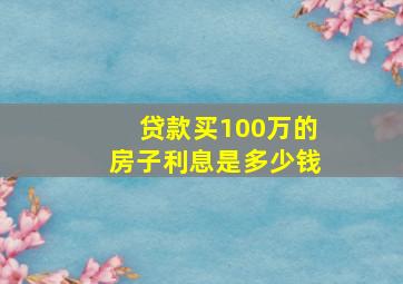 贷款买100万的房子利息是多少钱