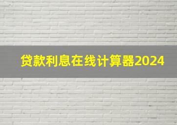 贷款利息在线计算器2024