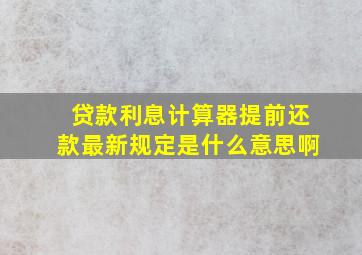 贷款利息计算器提前还款最新规定是什么意思啊