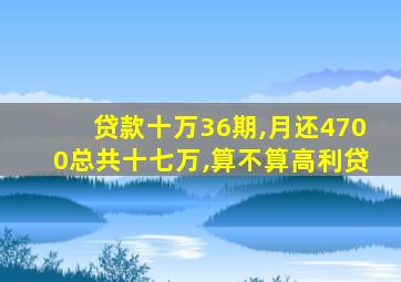 贷款十万36期,月还4700总共十七万,算不算高利贷