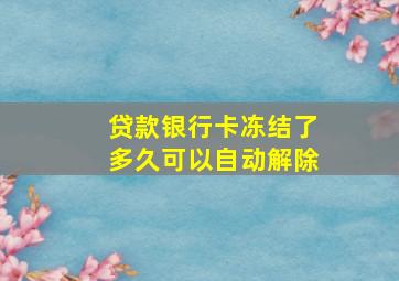 贷款银行卡冻结了多久可以自动解除