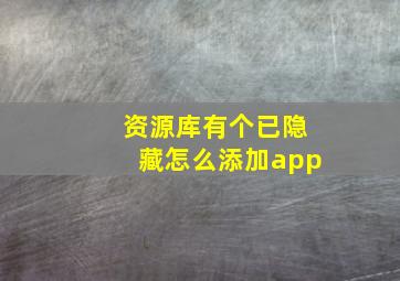 资源库有个已隐藏怎么添加app