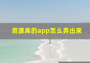 资源库的app怎么弄出来