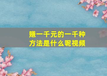 赚一千元的一千种方法是什么呢视频