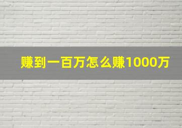 赚到一百万怎么赚1000万