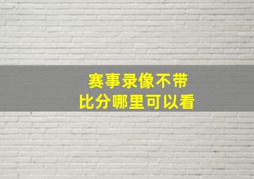 赛事录像不带比分哪里可以看