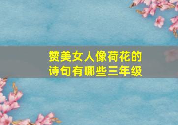 赞美女人像荷花的诗句有哪些三年级