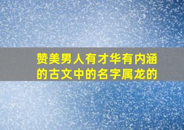 赞美男人有才华有内涵的古文中的名字属龙的