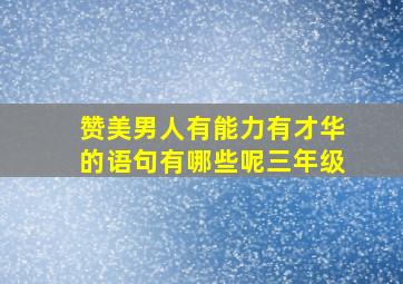 赞美男人有能力有才华的语句有哪些呢三年级