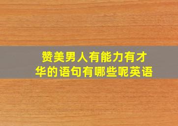 赞美男人有能力有才华的语句有哪些呢英语