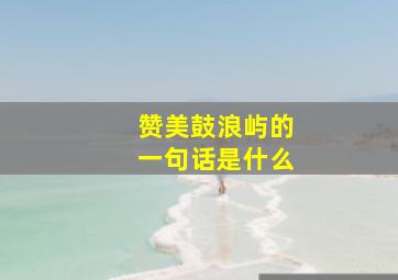 赞美鼓浪屿的一句话是什么