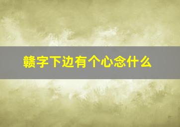 赣字下边有个心念什么