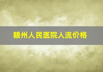 赣州人民医院人流价格